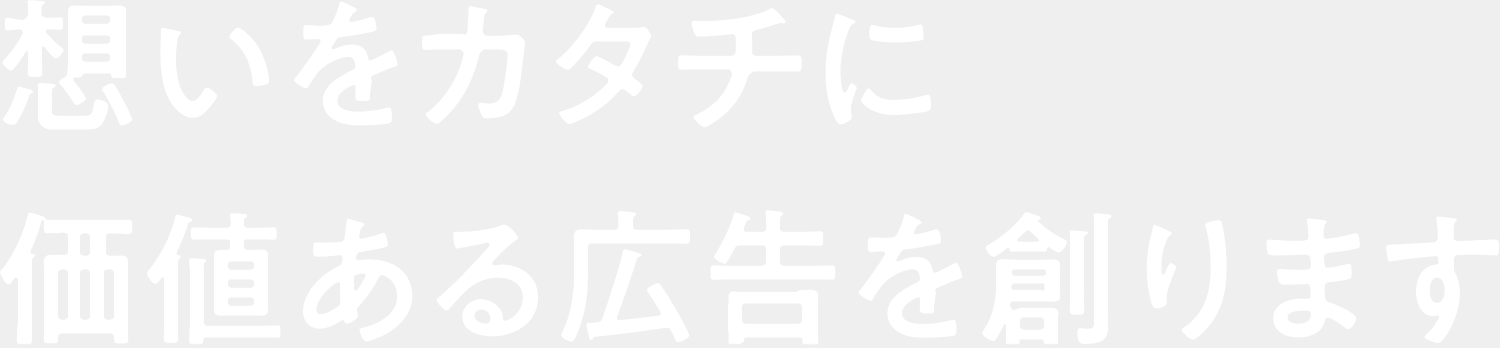 想いをカタチに。価値ある広告を創ります